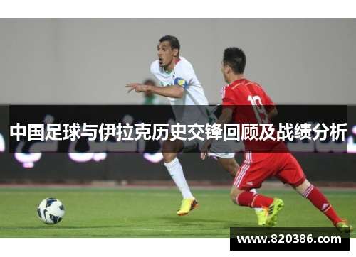 中国足球与伊拉克历史交锋回顾及战绩分析