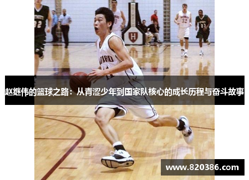 赵继伟的篮球之路:从青涩少年到国家队核心的成长历程与奋斗故事